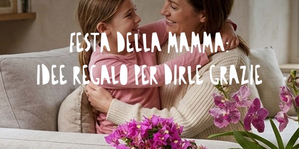 Festa della Mamma: significato, quando si celebra e idee regalo per sorprenderla.